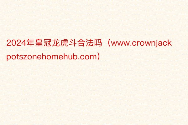 2024年皇冠龙虎斗合法吗（www.crownjackpotszonehomehub.com）