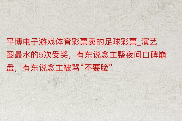 平博电子游戏体育彩票卖的足球彩票_演艺圈最水的5次受奖，有东说念主整夜间口碑崩盘，有东说念主被骂“不要脸”