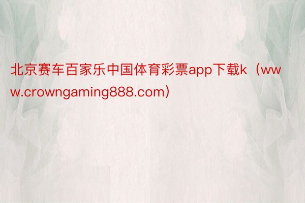 北京赛车百家乐中国体育彩票app下载k（www.crowngaming888.com）