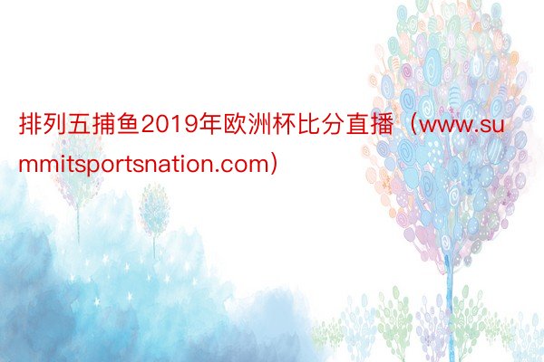 排列五捕鱼2019年欧洲杯比分直播（www.summitsportsnation.com）