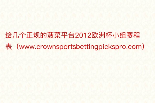 给几个正规的菠菜平台2012欧洲杯小组赛程表（www.crownsportsbettingpickspro.com）