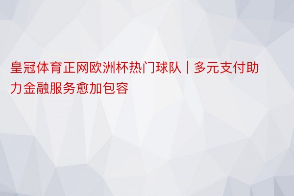 皇冠体育正网欧洲杯热门球队 | 多元支付助力金融服务愈加包容