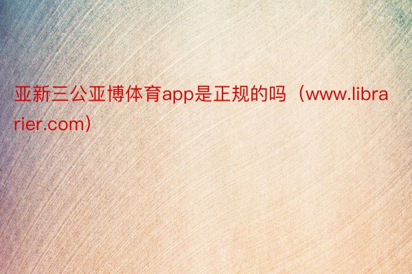 亚新三公亚博体育app是正规的吗（www.librarier.com）