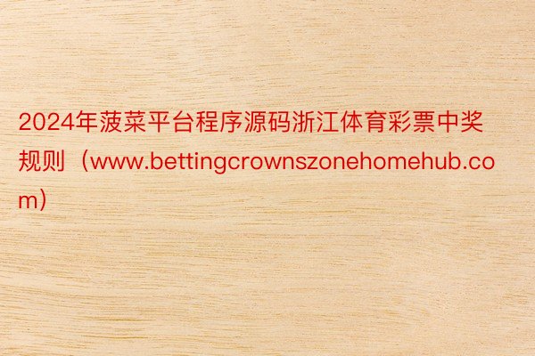 2024年菠菜平台程序源码浙江体育彩票中奖规则（www.bettingcrownszonehomehub.com）