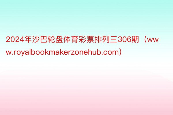 2024年沙巴轮盘体育彩票排列三306期（www.royalbookmakerzonehub.com）