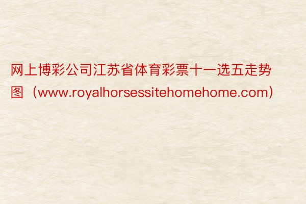 网上博彩公司江苏省体育彩票十一选五走势图（www.royalhorsessitehomehome.com）